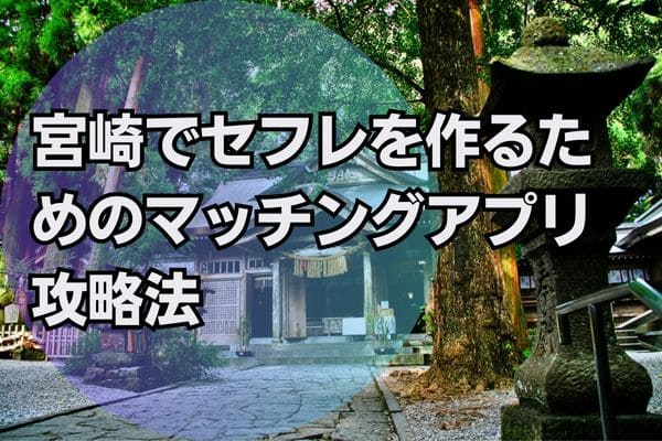 宮崎でセフレを作るためのマッチングアプリ攻略法