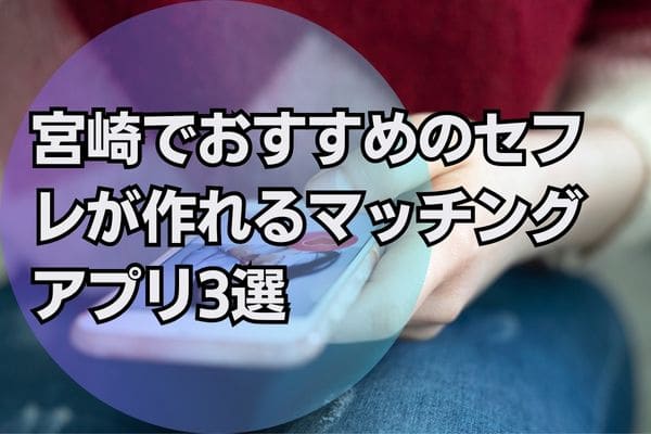 宮崎でおすすめのセフレが作れるマッチングアプリ3選
