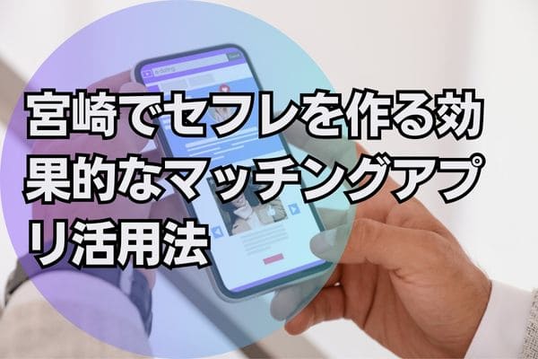 宮崎でセフレを作る効果的なマッチングアプリ活用法
